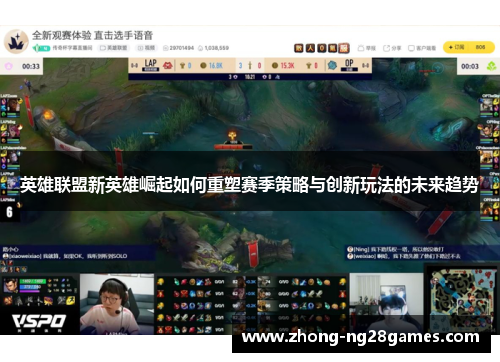 英雄联盟新英雄崛起如何重塑赛季策略与创新玩法的未来趋势
