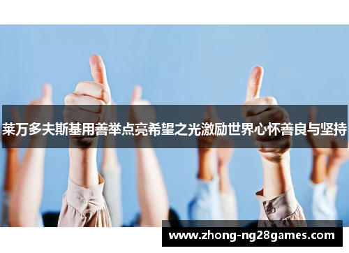 莱万多夫斯基用善举点亮希望之光激励世界心怀善良与坚持