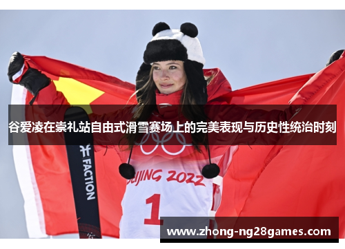 谷爱凌在崇礼站自由式滑雪赛场上的完美表现与历史性统治时刻