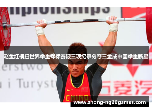 赵金红横扫世界举重锦标赛破三项纪录勇夺三金成中国举重新星