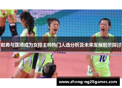 赵勇与匡琦成为女排主帅热门人选分析及未来发展前景探讨