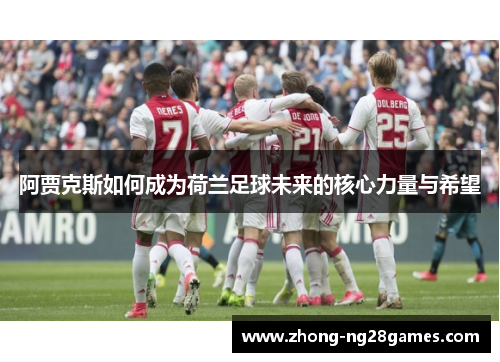 阿贾克斯如何成为荷兰足球未来的核心力量与希望