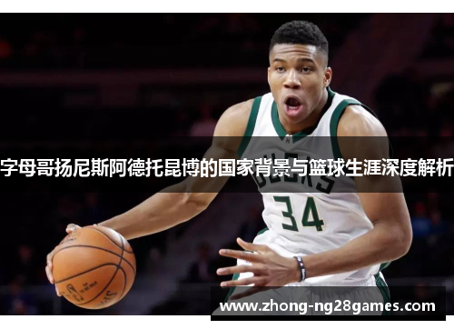 字母哥扬尼斯阿德托昆博的国家背景与篮球生涯深度解析