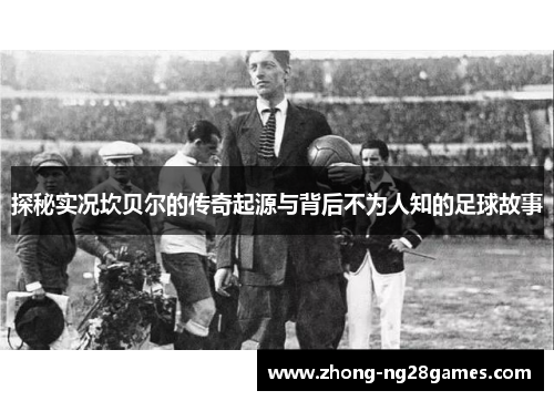 探秘实况坎贝尔的传奇起源与背后不为人知的足球故事