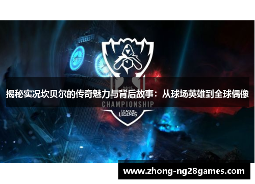 揭秘实况坎贝尔的传奇魅力与背后故事：从球场英雄到全球偶像