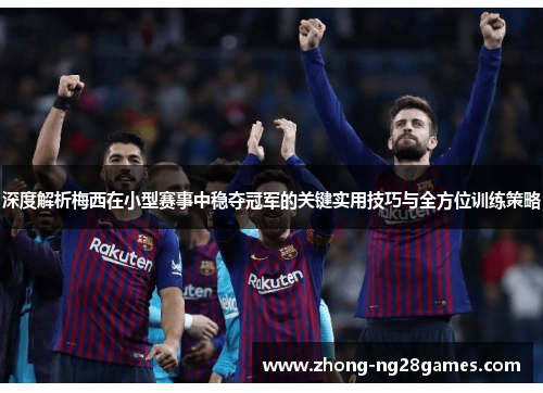 深度解析梅西在小型赛事中稳夺冠军的关键实用技巧与全方位训练策略