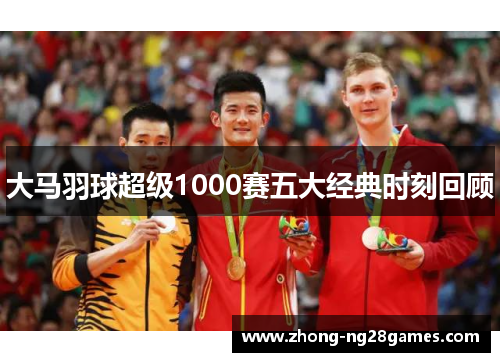 大马羽球超级1000赛五大经典时刻回顾