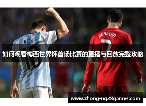 如何观看梅西世界杯首场比赛的直播与回放完整攻略