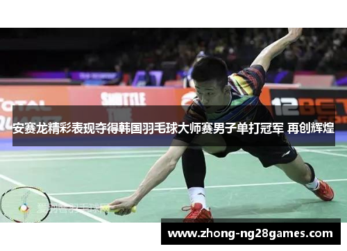 安赛龙精彩表现夺得韩国羽毛球大师赛男子单打冠军 再创辉煌