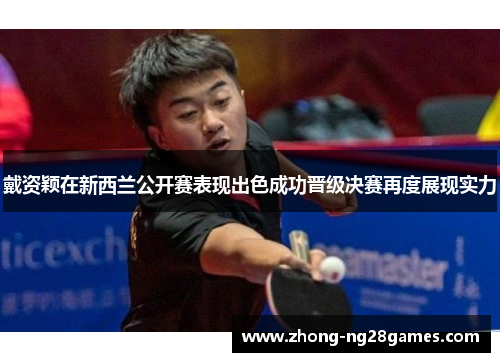 戴资颖在新西兰公开赛表现出色成功晋级决赛再度展现实力