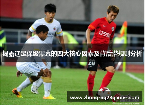 揭露辽足保级黑幕的四大核心因素及背后潜规则分析