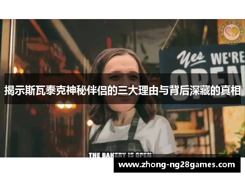 揭示斯瓦泰克神秘伴侣的三大理由与背后深藏的真相