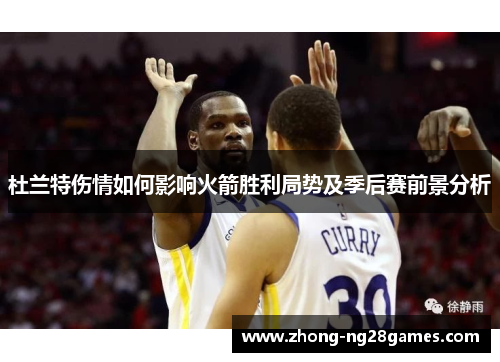 杜兰特伤情如何影响火箭胜利局势及季后赛前景分析