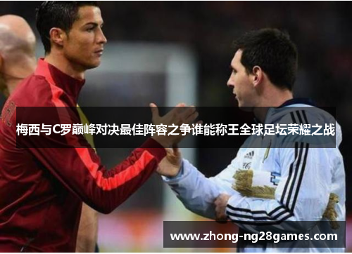 梅西与C罗巅峰对决最佳阵容之争谁能称王全球足坛荣耀之战