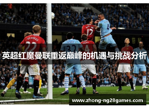 英超红魔曼联重返巅峰的机遇与挑战分析
