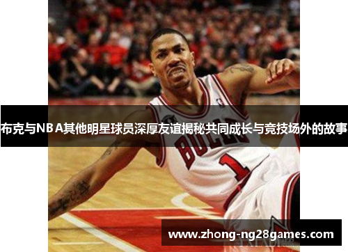 布克与NBA其他明星球员深厚友谊揭秘共同成长与竞技场外的故事