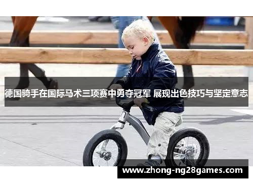 德国骑手在国际马术三项赛中勇夺冠军 展现出色技巧与坚定意志