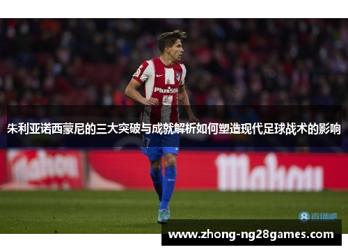 朱利亚诺西蒙尼的三大突破与成就解析如何塑造现代足球战术的影响