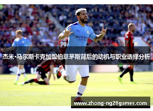 杰米·马尔斯卡克加盟伯恩茅斯背后的动机与职业选择分析