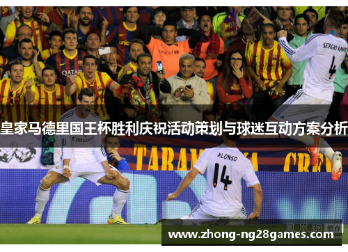 皇家马德里国王杯胜利庆祝活动策划与球迷互动方案分析