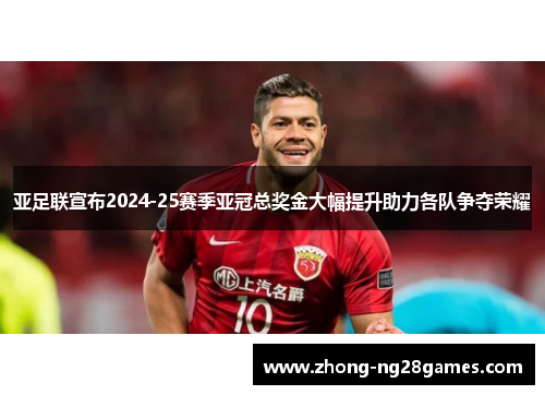 亚足联宣布2024-25赛季亚冠总奖金大幅提升助力各队争夺荣耀