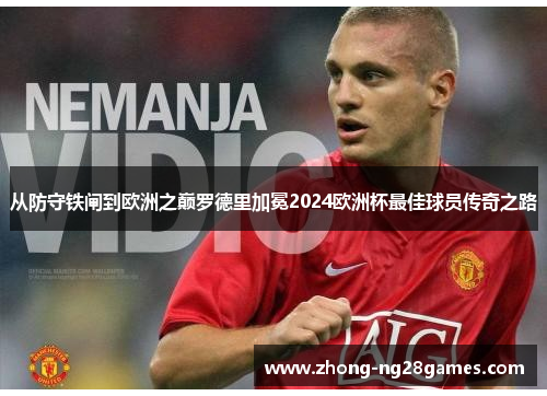 从防守铁闸到欧洲之巅罗德里加冕2024欧洲杯最佳球员传奇之路