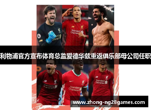 利物浦官方宣布体育总监爱德华兹重返俱乐部母公司任职