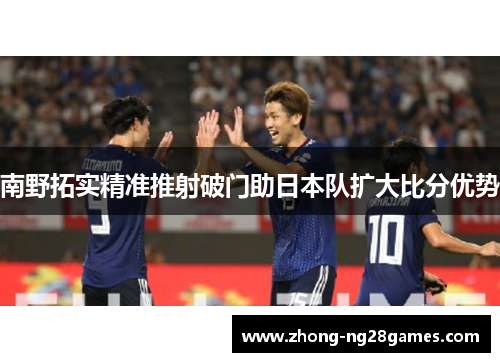 南野拓实精准推射破门助日本队扩大比分优势