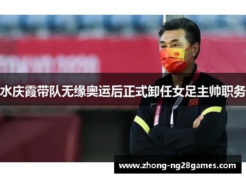 水庆霞带队无缘奥运后正式卸任女足主帅职务