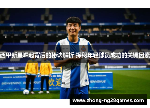 西甲新星崛起背后的秘诀解析 探秘年轻球员成功的关键因素