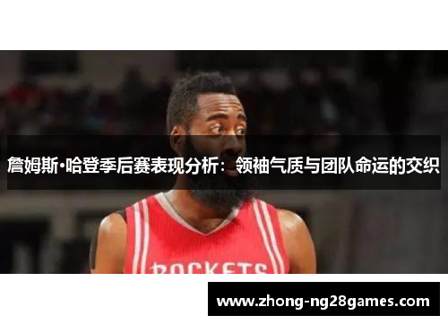 詹姆斯·哈登季后赛表现分析：领袖气质与团队命运的交织