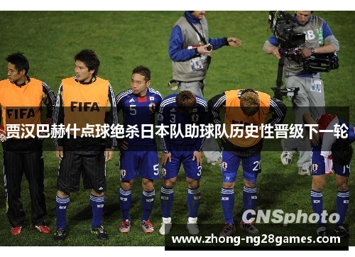 贾汉巴赫什点球绝杀日本队助球队历史性晋级下一轮